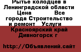 Рытье колодцев в Ленинградской области › Цена ­ 4 000 - Все города Строительство и ремонт » Услуги   . Красноярский край,Дивногорск г.